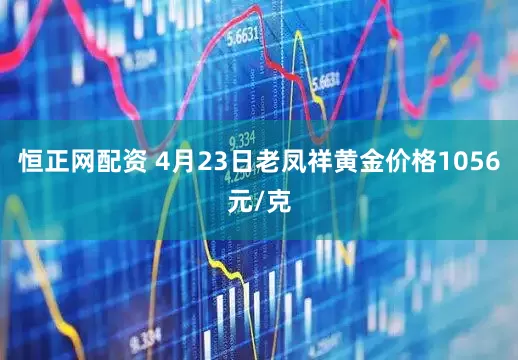 恒正网配资 4月23日老凤祥黄金价格1056元/克