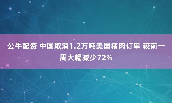 公牛配资 中国取消1.2万吨美国猪肉订单 较前一周大幅减少72%