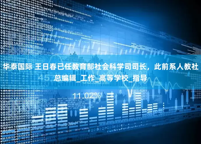 华泰国际 王日春已任教育部社会科学司司长，此前系人教社总编辑_工作_高等学校_指导