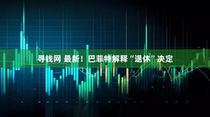 寻钱网 最新！巴菲特解释“退休”决定