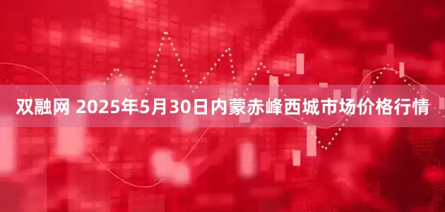 双融网 2025年5月30日内蒙赤峰西城市场价格行情