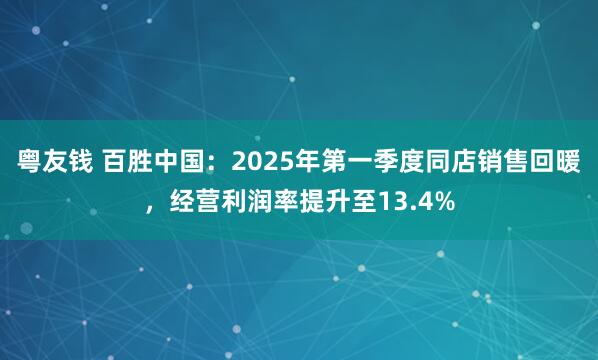 粤友钱 百胜中国：2025年第一季度同店销售回暖，经营利润率提升至13.4%