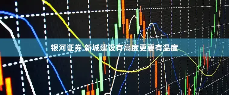 银河证券 新城建设有高度更要有温度