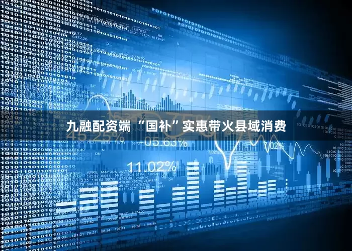 九融配资端 “国补”实惠带火县域消费