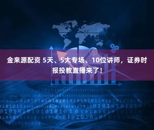 金来源配资 5天、5大专场、10位讲师，证券时报投教直播来了！